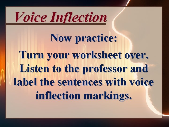 Voice Inflection Now practice: Turn your worksheet over. Listen to the professor and label