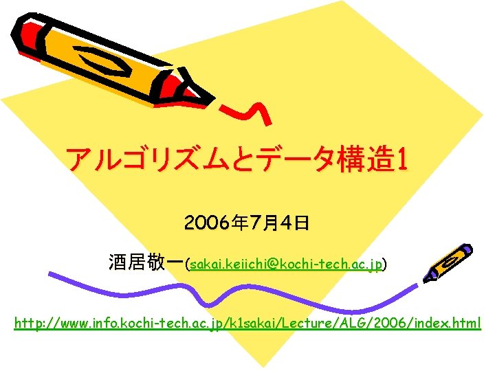 アルゴリズムとデータ構造 1 2006年 7月4日 酒居敬一(sakai. keiichi@kochi-tech. ac. jp) http: //www. info. kochi-tech. ac. jp/k