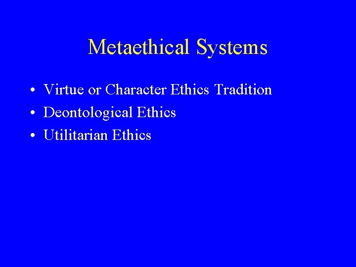 Metaethical Systems • Virtue or Character Ethics Tradition • Deontological Ethics • Utilitarian Ethics