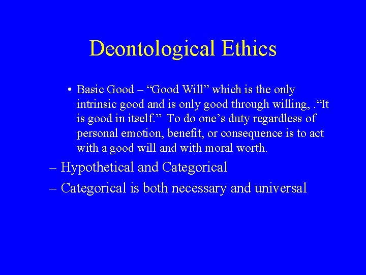 Deontological Ethics • Basic Good – “Good Will” which is the only intrinsic good