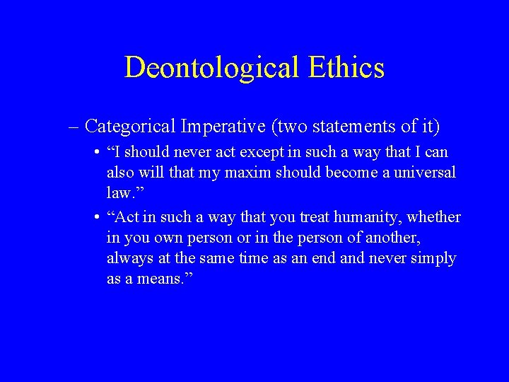 Deontological Ethics – Categorical Imperative (two statements of it) • “I should never act