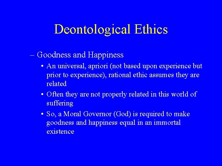 Deontological Ethics – Goodness and Happiness • An universal, apriori (not based upon experience