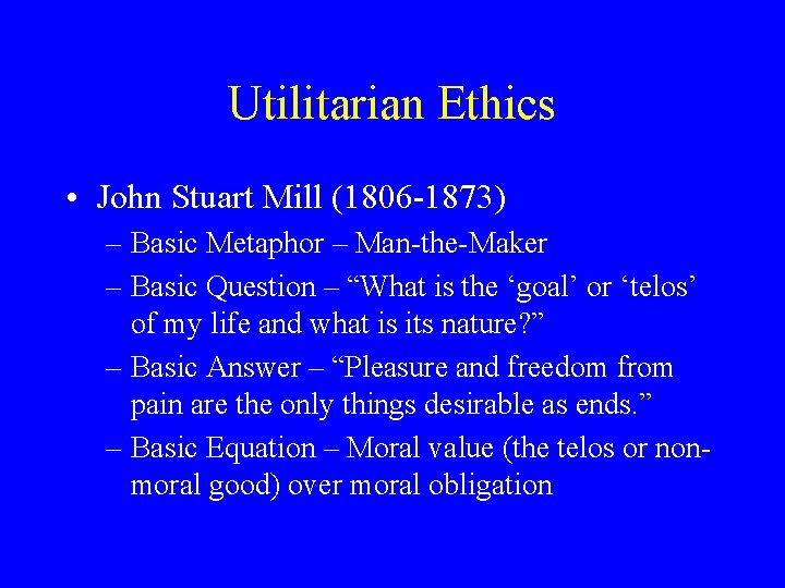 Utilitarian Ethics • John Stuart Mill (1806 -1873) – Basic Metaphor – Man-the-Maker –