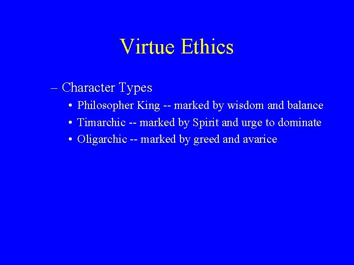 Virtue Ethics – Character Types • Philosopher King -- marked by wisdom and balance