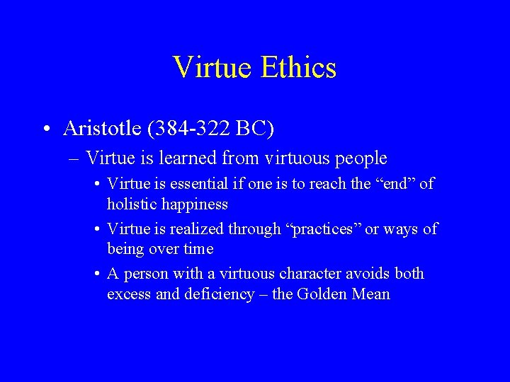 Virtue Ethics • Aristotle (384 -322 BC) – Virtue is learned from virtuous people