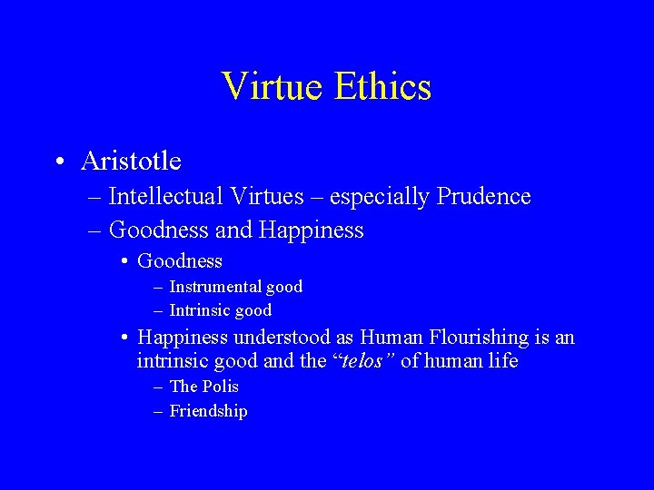 Virtue Ethics • Aristotle – Intellectual Virtues – especially Prudence – Goodness and Happiness
