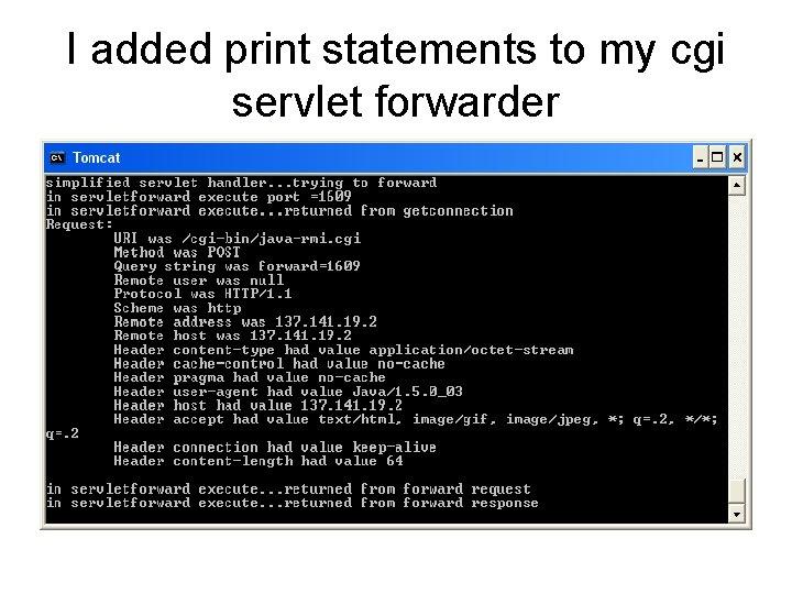 I added print statements to my cgi servlet forwarder 