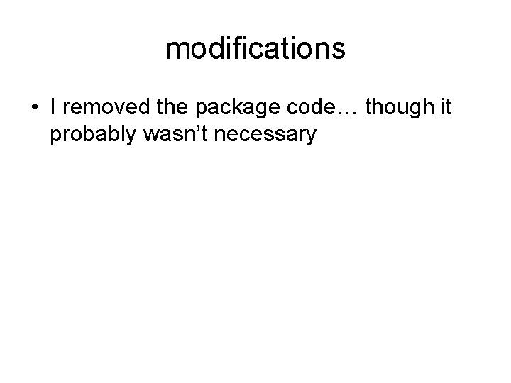 modifications • I removed the package code… though it probably wasn’t necessary 