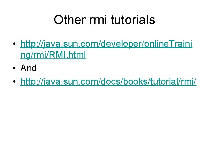 Other rmi tutorials • http: //java. sun. com/developer/online. Traini ng/rmi/RMI. html • And •