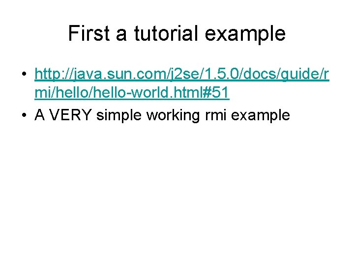 First a tutorial example • http: //java. sun. com/j 2 se/1. 5. 0/docs/guide/r mi/hello-world.