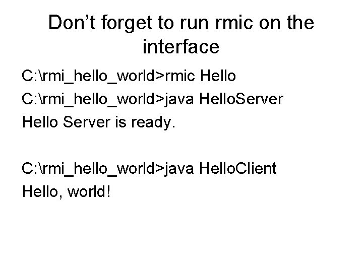 Don’t forget to run rmic on the interface C: rmi_hello_world>rmic Hello C: rmi_hello_world>java Hello.