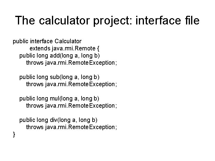 The calculator project: interface file public interface Calculator extends java. rmi. Remote { public