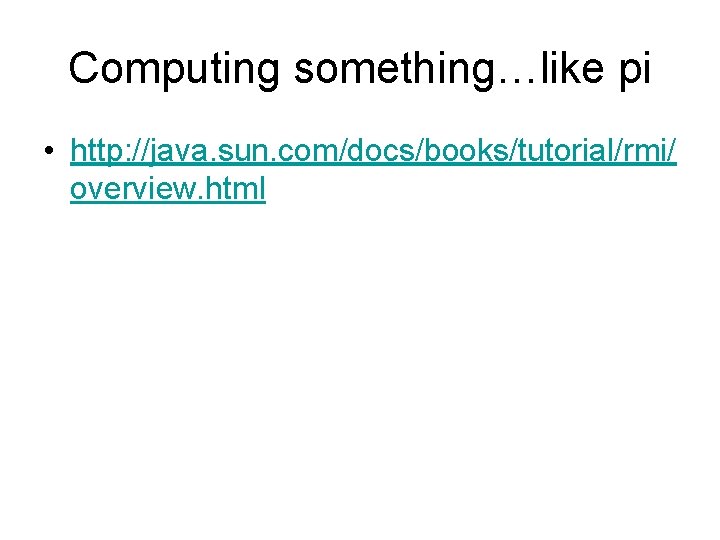 Computing something…like pi • http: //java. sun. com/docs/books/tutorial/rmi/ overview. html 