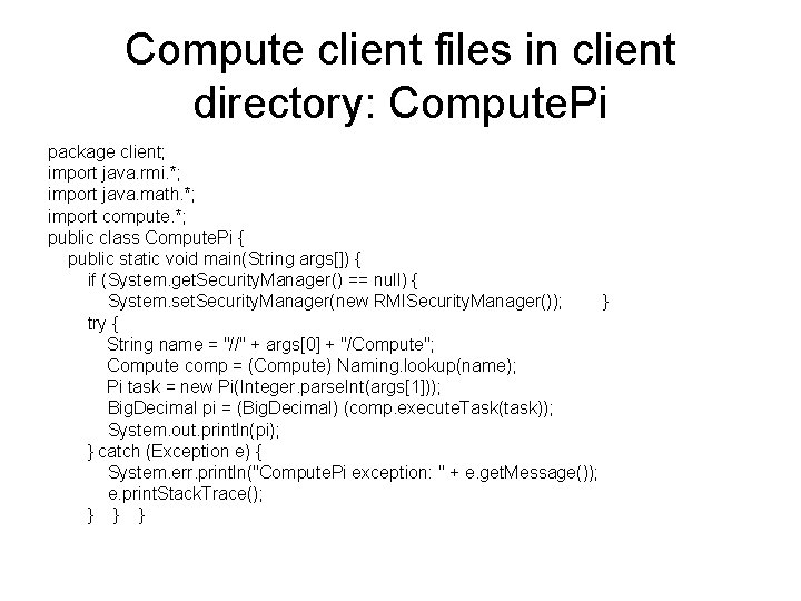 Compute client files in client directory: Compute. Pi package client; import java. rmi. *;