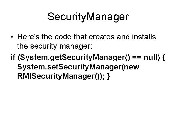 Security. Manager • Here's the code that creates and installs the security manager: if