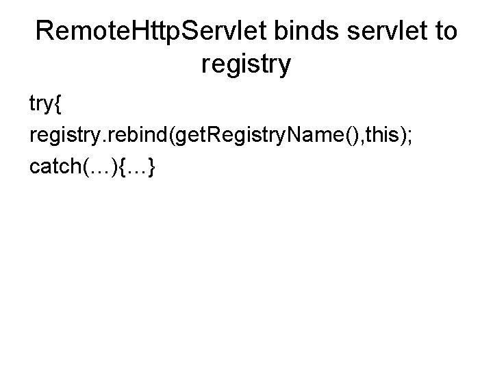 Remote. Http. Servlet binds servlet to registry try{ registry. rebind(get. Registry. Name(), this); catch(…){…}