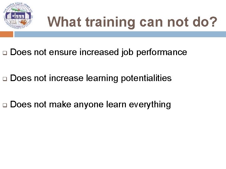 What training can not do? q Does not ensure increased job performance q Does