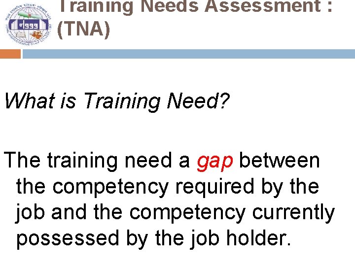 Training Needs Assessment : (TNA) What is Training Need? The training need a gap