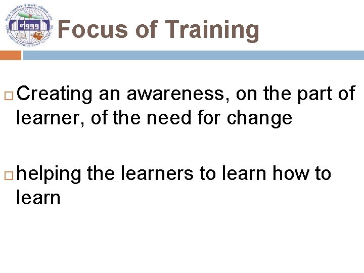 Focus of Training Creating an awareness, on the part of learner, of the need