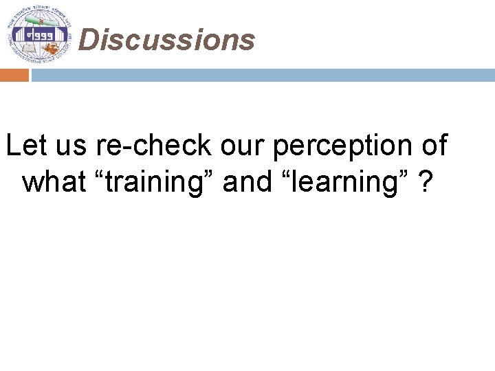 Discussions Let us re-check our perception of what “training” and “learning” ? 
