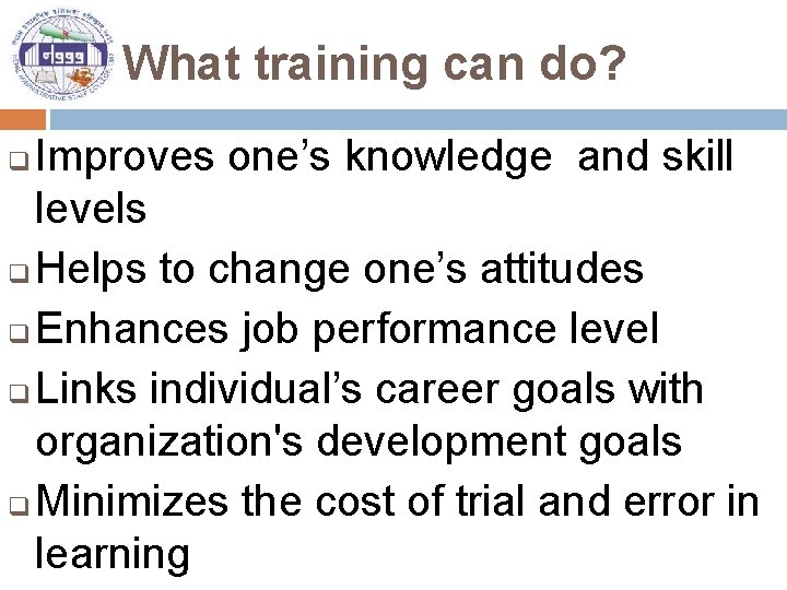 What training can do? Improves one’s knowledge and skill levels q Helps to change