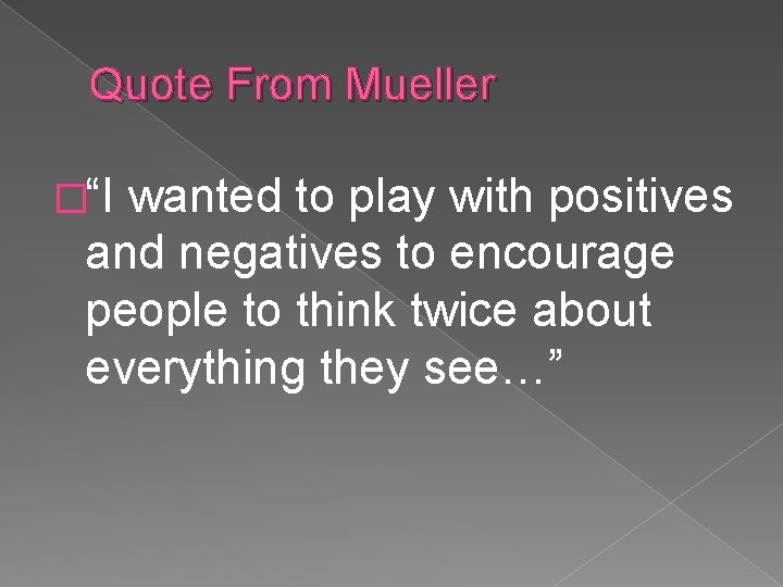 Quote From Mueller �“I wanted to play with positives and negatives to encourage people