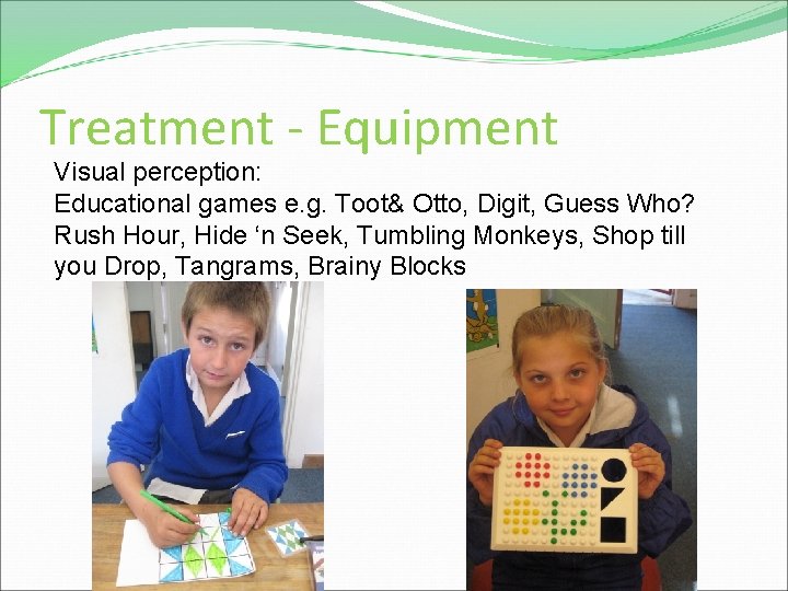 Treatment - Equipment Visual perception: Educational games e. g. Toot& Otto, Digit, Guess Who?
