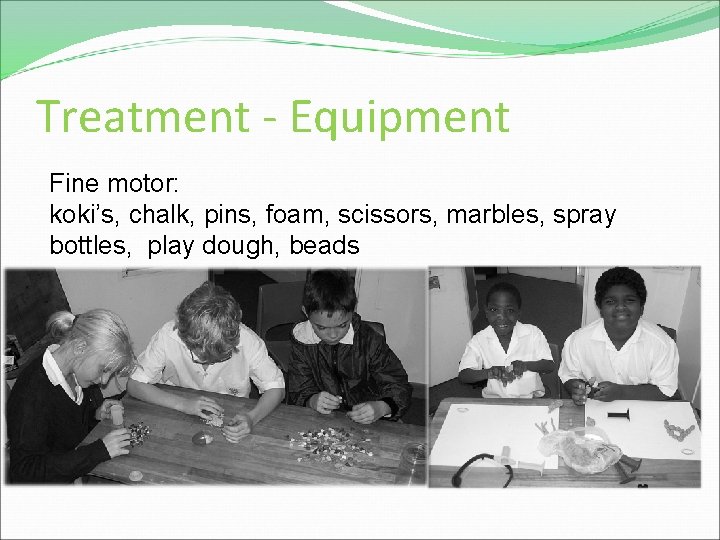 Treatment - Equipment Fine motor: koki’s, chalk, pins, foam, scissors, marbles, spray bottles, play