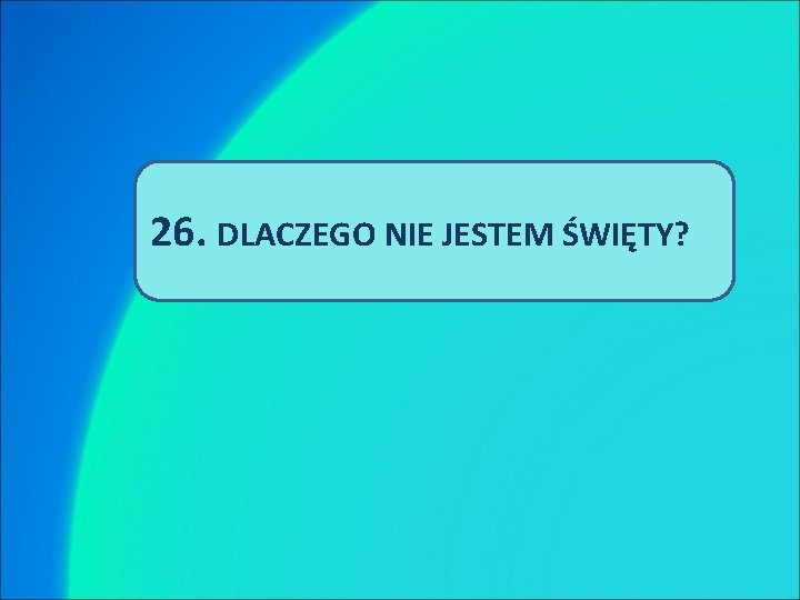 26. DLACZEGO NIE JESTEM ŚWIĘTY? 