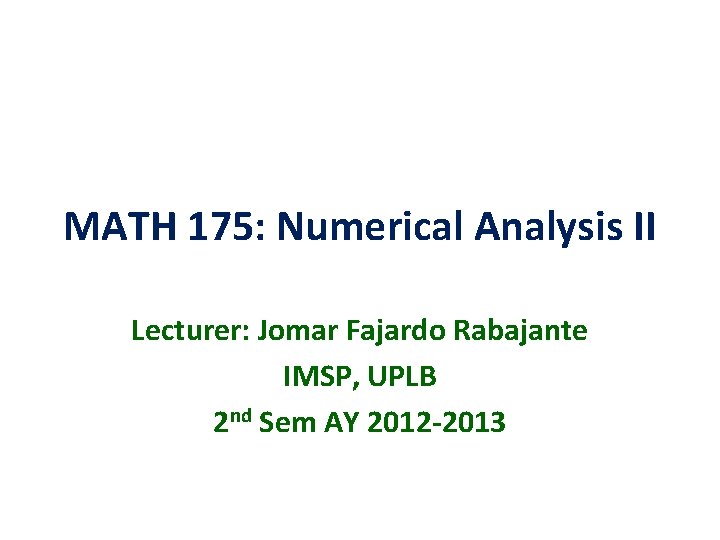 MATH 175: Numerical Analysis II Lecturer: Jomar Fajardo Rabajante IMSP, UPLB 2 nd Sem