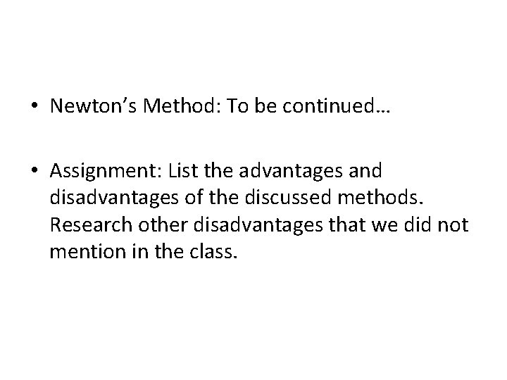  • Newton’s Method: To be continued… • Assignment: List the advantages and disadvantages