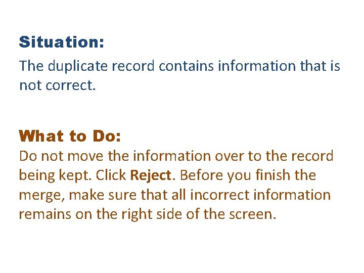 Situation: The duplicate record contains information that is not correct. What to Do: Do