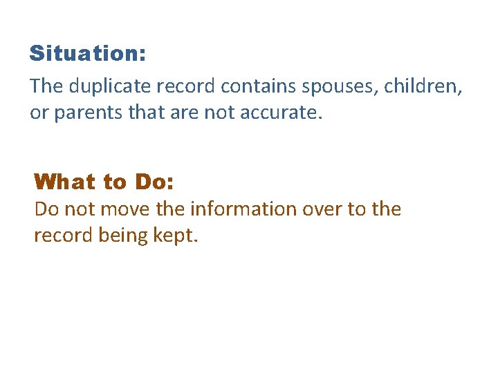 Situation: The duplicate record contains spouses, children, or parents that are not accurate. What