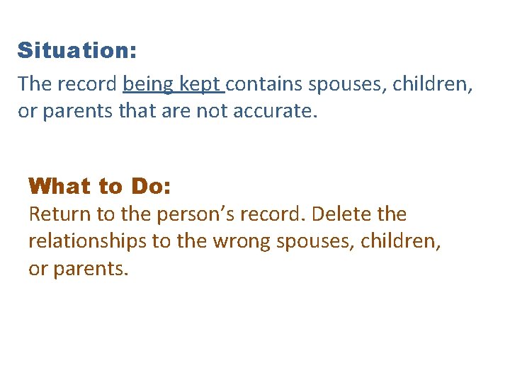 Situation: The record being kept contains spouses, children, or parents that are not accurate.
