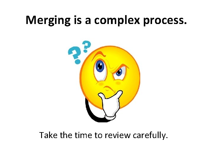 Merging is a complex process. Take the time to review carefully. 