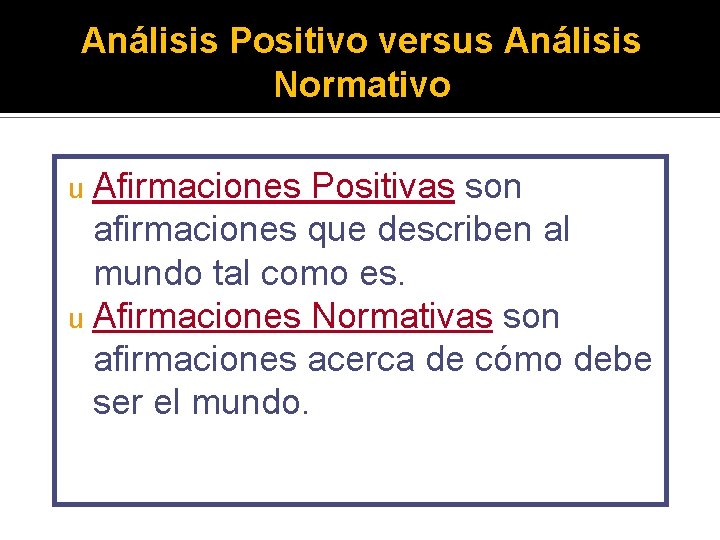 Análisis Positivo versus Análisis Normativo Afirmaciones Positivas son afirmaciones que describen al mundo tal