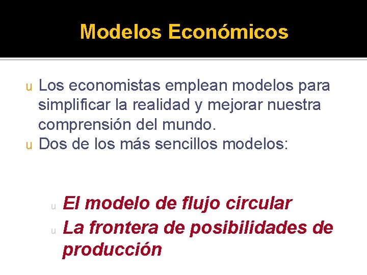 Modelos Económicos Los economistas emplean modelos para simplificar la realidad y mejorar nuestra comprensión