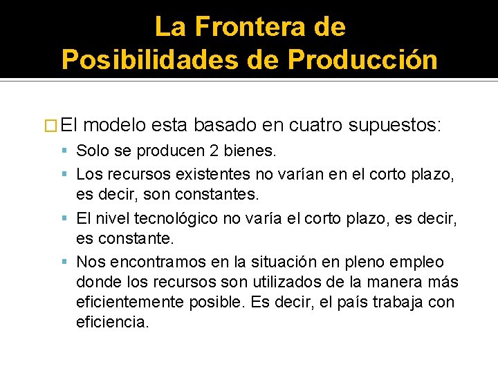 La Frontera de Posibilidades de Producción � El modelo esta basado en cuatro supuestos: