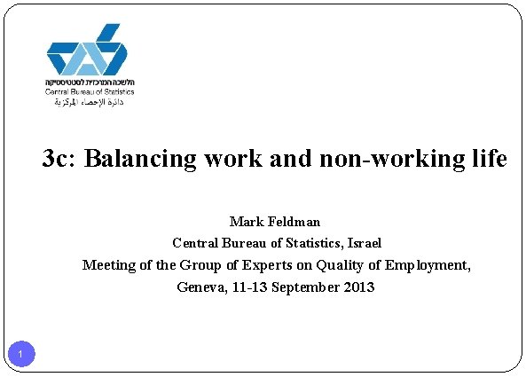 3 c: Balancing work and non-working life Mark Feldman Central Bureau of Statistics, Israel