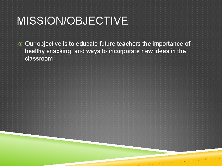 MISSION/OBJECTIVE Our objective is to educate future teachers the importance of healthy snacking, and