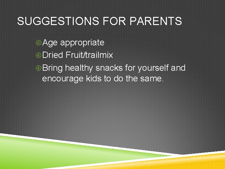 SUGGESTIONS FOR PARENTS Age appropriate Dried Fruit/trailmix Bring healthy snacks for yourself and encourage