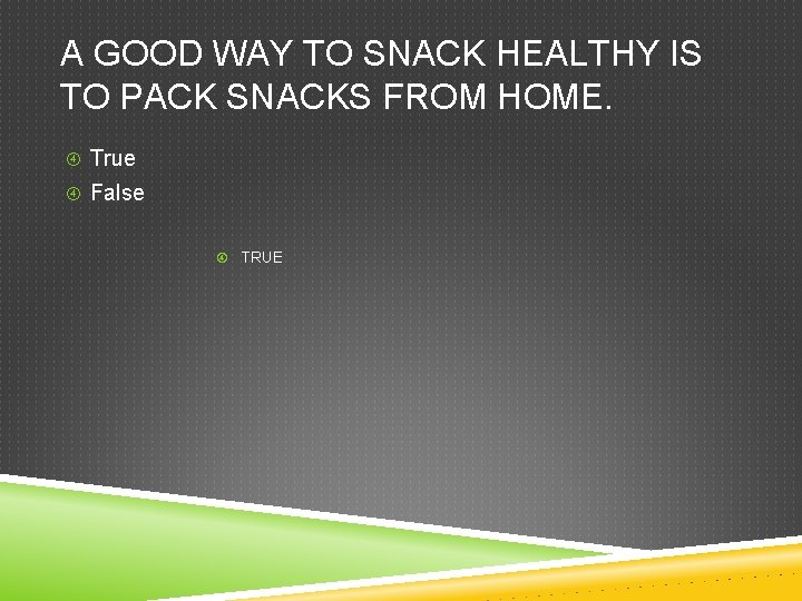 A GOOD WAY TO SNACK HEALTHY IS TO PACK SNACKS FROM HOME. True False