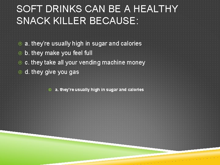 SOFT DRINKS CAN BE A HEALTHY SNACK KILLER BECAUSE: a. they’re usually high in