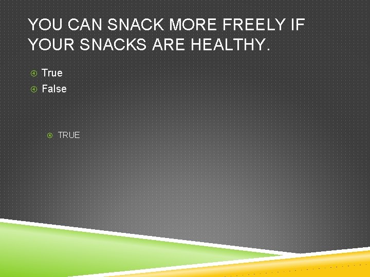 YOU CAN SNACK MORE FREELY IF YOUR SNACKS ARE HEALTHY. True False TRUE 