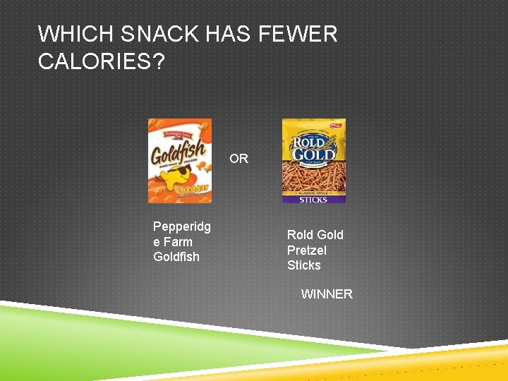 WHICH SNACK HAS FEWER CALORIES? OR Pepperidg e Farm Goldfish Rold Gold Pretzel Sticks