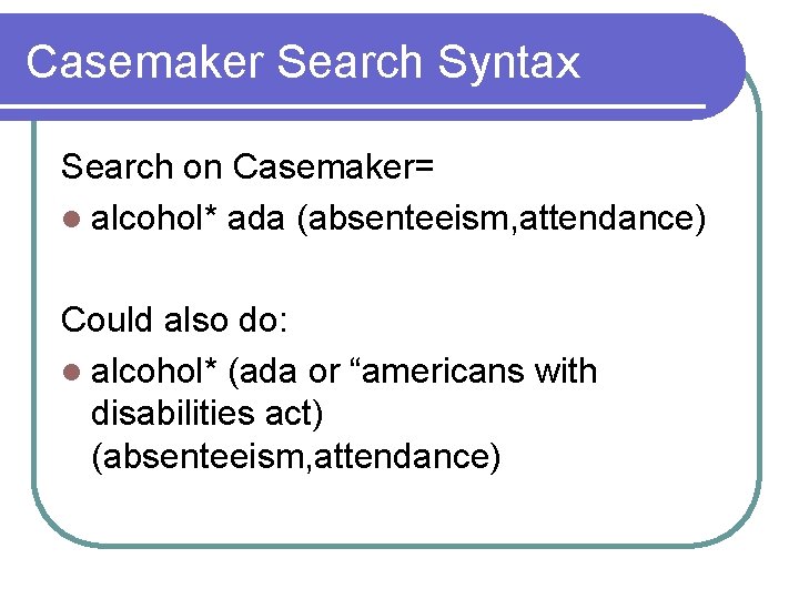 Casemaker Search Syntax Search on Casemaker= l alcohol* ada (absenteeism, attendance) Could also do: