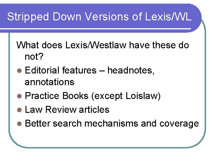 Stripped Down Versions of Lexis/WL What does Lexis/Westlaw have these do not? l Editorial