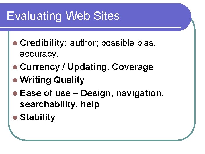 Evaluating Web Sites l Credibility: author; possible bias, accuracy. l Currency / Updating, Coverage