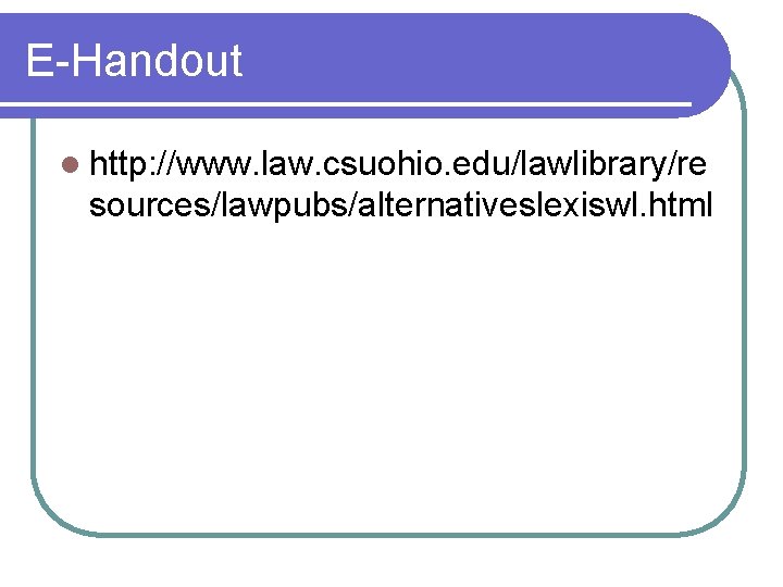 E-Handout l http: //www. law. csuohio. edu/lawlibrary/re sources/lawpubs/alternativeslexiswl. html 