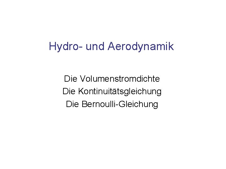 Hydro- und Aerodynamik Die Volumenstromdichte Die Kontinuitätsgleichung Die Bernoulli-Gleichung 